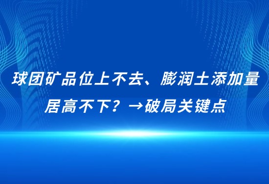 球团矿品位上不去、膨润土增长量居高不下？→破局关键点